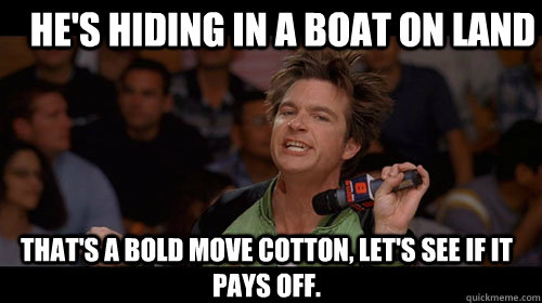 He's hiding in a boat on land that's a bold move cotton, let's see if it pays off.  - He's hiding in a boat on land that's a bold move cotton, let's see if it pays off.   Bold Move Cotton