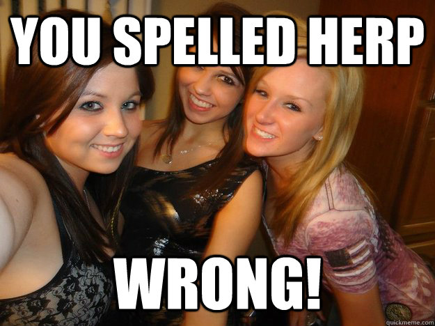 You spelled herp wrong!  College Sluts