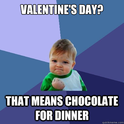 Valentine's Day? That means chocolate for dinner  Success Kid