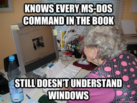 Knows every ms-dos command in the book still doesn't understand windows  Tech-Impaired Grandma