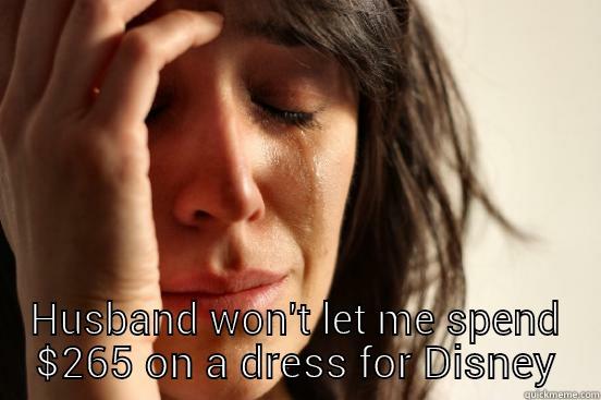  HUSBAND WON'T LET ME SPEND $265 ON A DRESS FOR DISNEY First World Problems