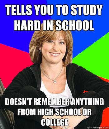 Tells you to study hard in school Doesn't remember anything from high school or college - Tells you to study hard in school Doesn't remember anything from high school or college  Sheltering Suburban Mom