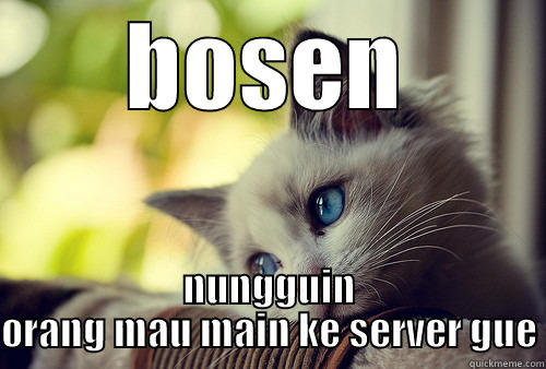 BOSEN NUNGGUIN ORANG MAU MAIN KE SERVER GUE First World Problems Cat