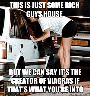 This is just some rich guys house But we can say it's the creator of viagras if that's what you're into  Karma Whore