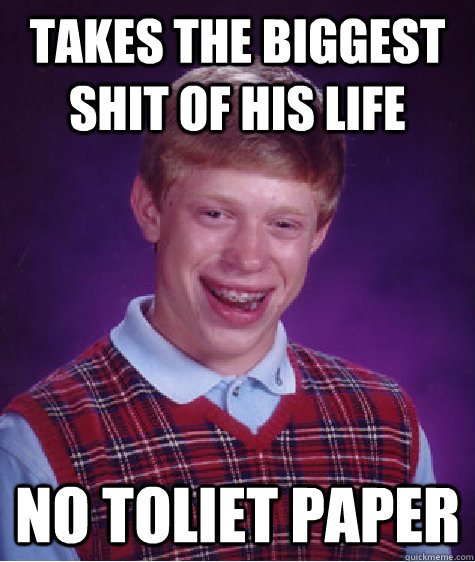 Takes the biggest shit of his life No toliet paper  Bad Luck Brian