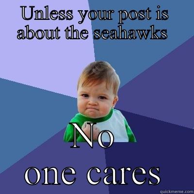 UNLESS YOUR POST IS ABOUT THE SEAHAWKS  NO ONE CARES Success Kid