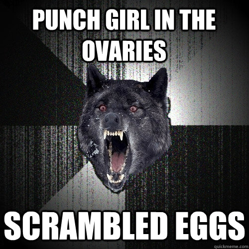 Punch girl in the ovaries SCRAMBLED EGGS  Insanity Wolf