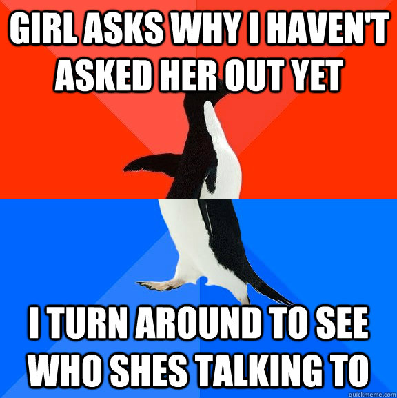 Girl asks why I haven't asked her out yet I turn around to see who shes talking to  Socially Awesome Awkward Penguin