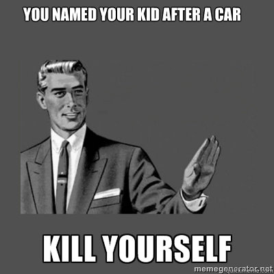 You named your kid after a car kill yourself  