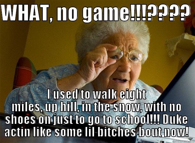 WHAT, NO GAME!!!????  I USED TO WALK EIGHT MILES, UP HILL, IN THE SNOW, WITH NO SHOES ON JUST TO GO TO SCHOOL!!! DUKE ACTIN LIKE SOME LIL BITCHES BOUT NOW! Grandma finds the Internet