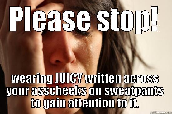 PLEASE STOP! WEARING JUICY WRITTEN ACROSS YOUR ASSCHEEKS ON SWEATPANTS TO GAIN ATTENTION TO IT. First World Problems