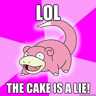 Lol THE CAKE IS A LIE!  Slowpoke
