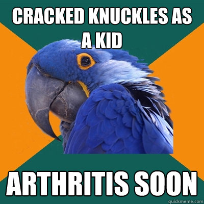 cracked knuckles as a kid arthritis soon  Paranoid Parrot