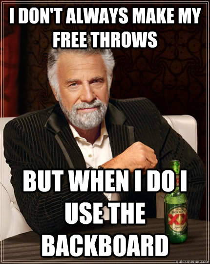 I don't always make my free throws but when I do I use the backboard  The Most Interesting Man In The World