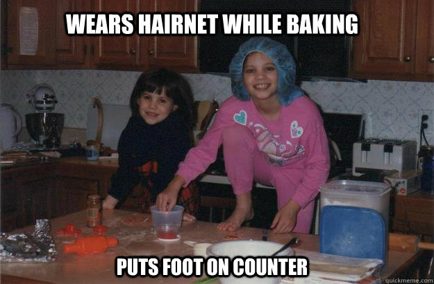 Wears hairnet while baking Puts foot on counter  