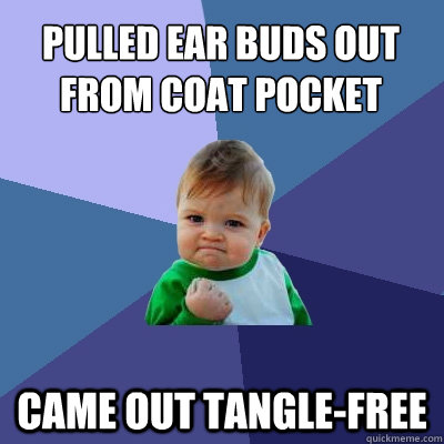 Pulled ear buds out from coat pocket came out tangle-free  Success Kid