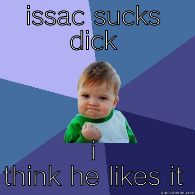 ISSAC SUCKS DICK I THINK HE LIKES IT Success Kid