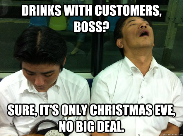 Drinks with customers, boss? Sure, it's only Christmas Eve, no big deal. - Drinks with customers, boss? Sure, it's only Christmas Eve, no big deal.  Diligent Japanese Worker