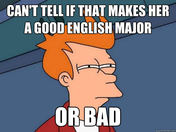can't tell if that makes her a good english major or bad  Futurama Fry