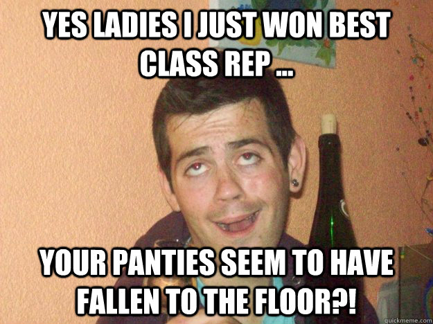 Yes ladies i just won best class rep ... Your panties seem to have fallen to the floor?!  class rep