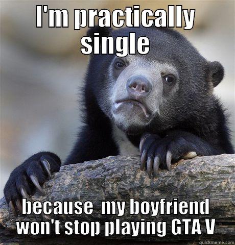 I'M PRACTICALLY SINGLE BECAUSE  MY BOYFRIEND WON'T STOP PLAYING GTA V Confession Bear