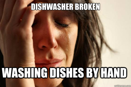 Dishwasher Broken Washing dishes by hand - Dishwasher Broken Washing dishes by hand  FirstWorldProblems