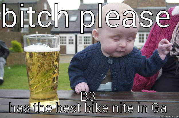 BITCH PLEASE  B3 HAS THE BEST BIKE NITE IN GA drunk baby