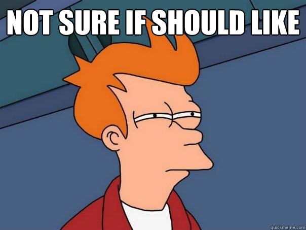 Not sure if should like   Futurama Fry