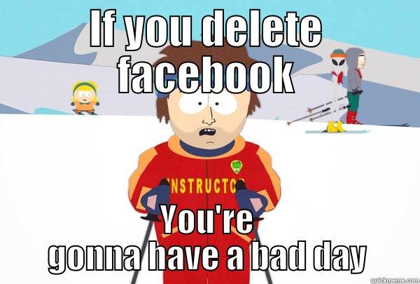 IF YOU DELETE FACEBOOK YOU'RE GONNA HAVE A BAD DAY Super Cool Ski Instructor