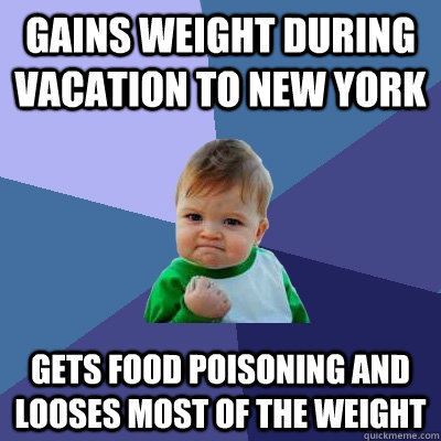 Gains weight during vacation to New York Gets food poisoning and looses most of the weight - Gains weight during vacation to New York Gets food poisoning and looses most of the weight  Success Kid