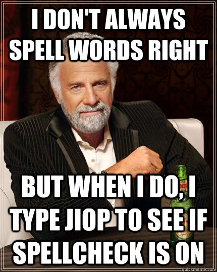 i don't always spell words right but when I do, i type jiop to see if spellcheck is on  The Most Interesting Man In The World