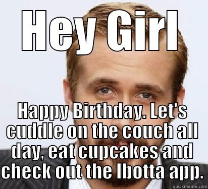 I've got your birthday app right here... - HEY GIRL HAPPY BIRTHDAY. LET'S CUDDLE ON THE COUCH ALL DAY, EAT CUPCAKES AND CHECK OUT THE IBOTTA APP. Good Guy Ryan Gosling