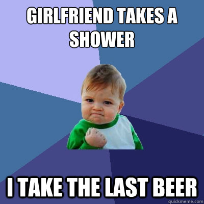 Girlfriend takes a shower i take the last beer  Success Kid