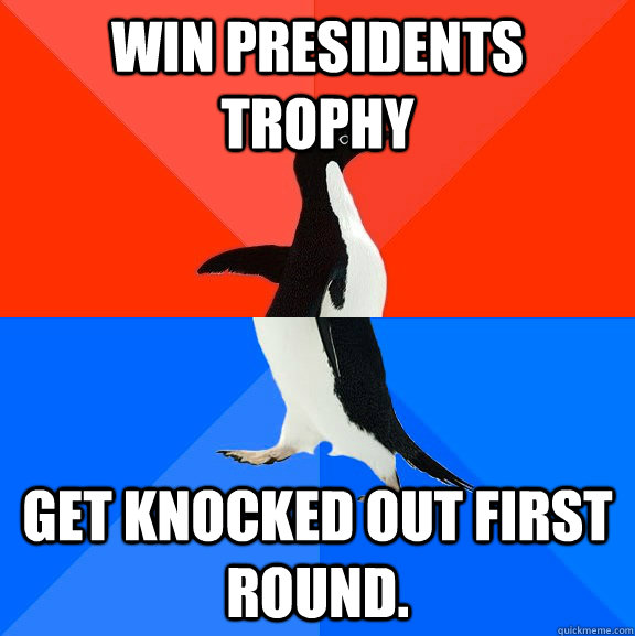 win presidents trophy get knocked out first round.  Socially Awesome Awkward Penguin