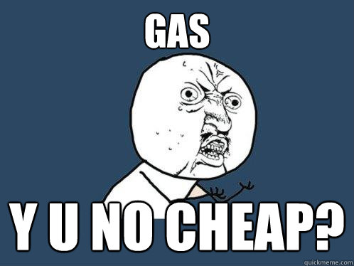 GAS y u no cheap?  Y U No