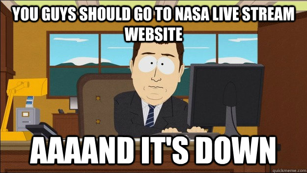 you guys should go to nasa live stream website AAAAND It's down  aaaand its gone
