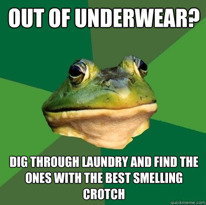 out of underwear? dig through laundry and find the ones with the best smelling crotch  Foul Bachelor Frog