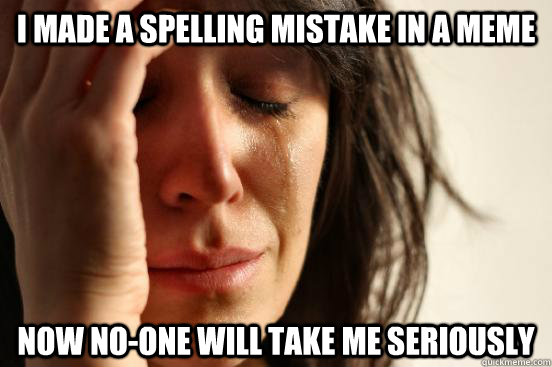 I made a spelling mistake in a meme now no-one will take me seriously   First World Problems