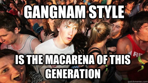 GANGNAM STYLE Is the macarena of this generation  Sudden Clarity Clarence