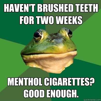 Haven't Brushed Teeth for Two Weeks Menthol Cigarettes? Good Enough.  Foul Bachelor Frog