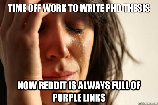 Time off work to write phd thesis Now reddit is always full of purple links  First World Problems