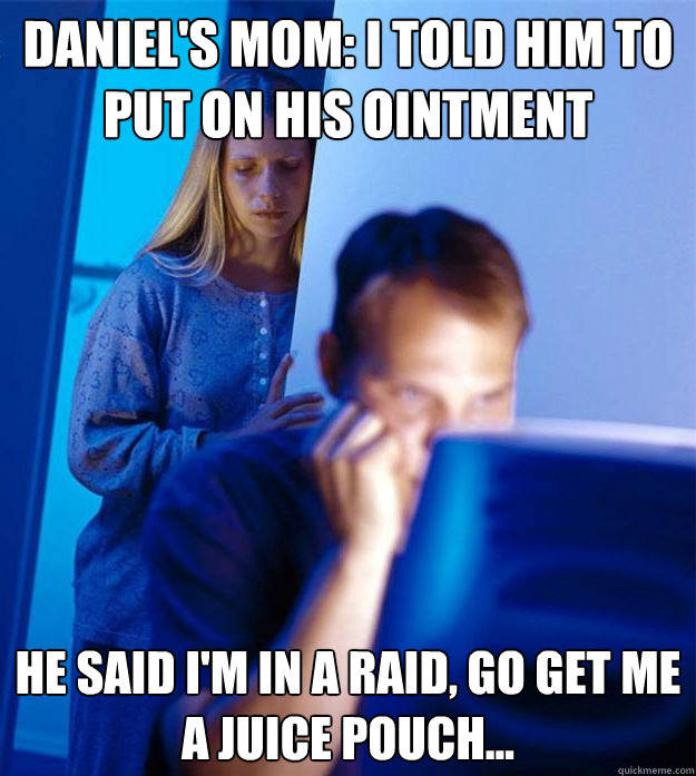 Daniel's mom: i told him to put on his ointment  he said i'm in a raid, go get me a juice pouch...  Redditors Wife