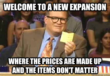 welcome to a new expansion where the prices are made up and the items don't matter  Whose Line