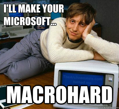 I'll make your Microsoft... Macrohard - I'll make your Microsoft... Macrohard  Sexy Bill Gates