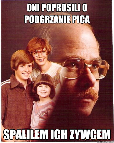 oni poprosili o podgrzanie pica spalilem ich zywcem  Vengeance Dad