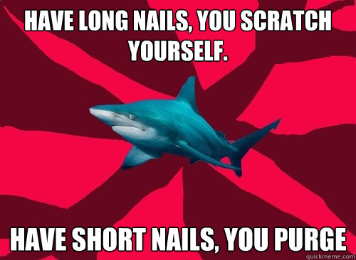 Have long nails, you scratch yourself. Have short nails, you purge  Self-Injury Shark