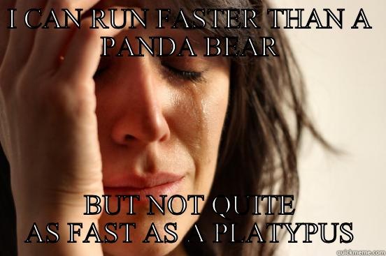 I CAN RUN FASTER THAN A PANDA BEAR BUT NOT QUITE AS FAST AS A PLATYPUS First World Problems