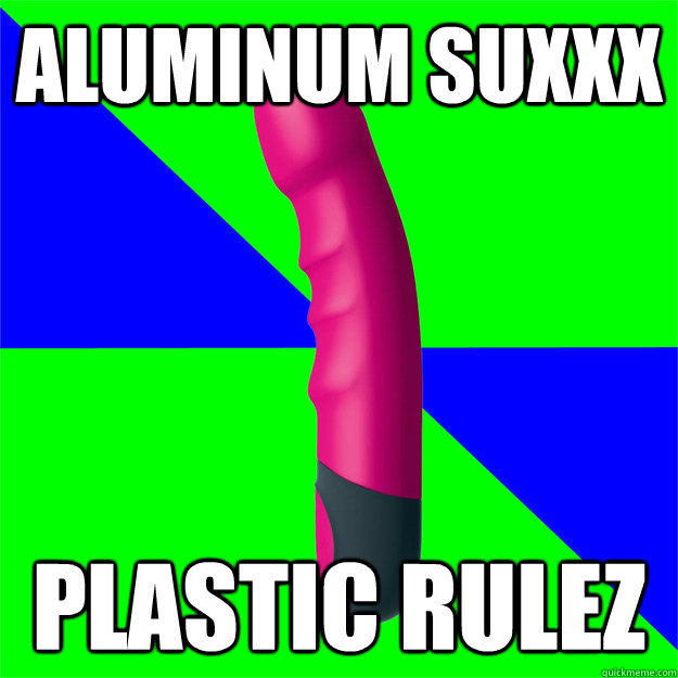 Aluminum suxxx Plastic rulez - Aluminum suxxx Plastic rulez  Misc