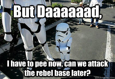 But Daaaaaad, I have to pee now, can we attack the rebel base later? - But Daaaaaad, I have to pee now, can we attack the rebel base later?  Uncooperative Stormtrooper