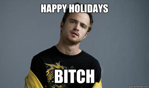Happy holidays bitch  Jesse Pinkman Loves the word Bitch